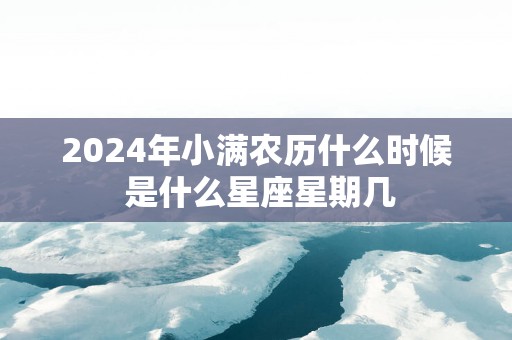 2025年小满农历什么时候 是什么星座星期几