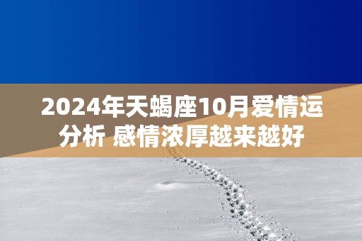 2025年天蝎座10月爱情运分析 感情浓厚越来越好