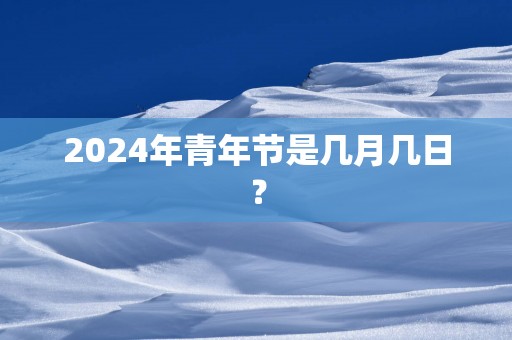 2025年青年节是几月几日？