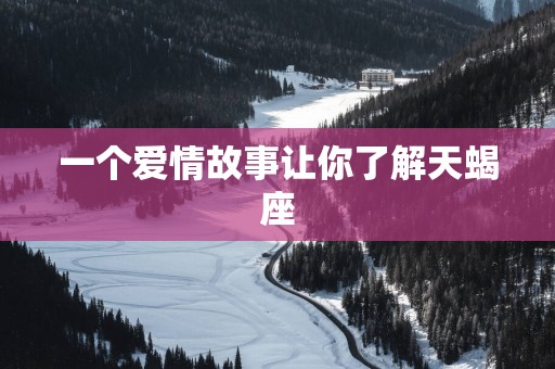一个爱情故事让你了解天蝎座