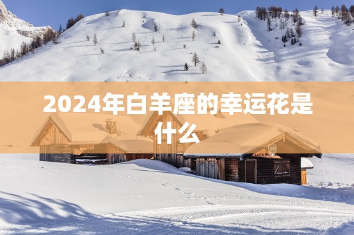 2025年白羊座的幸运花是什么