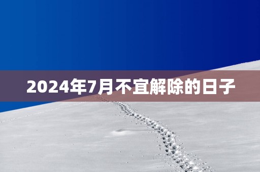 2025年7月不宜解除的日子