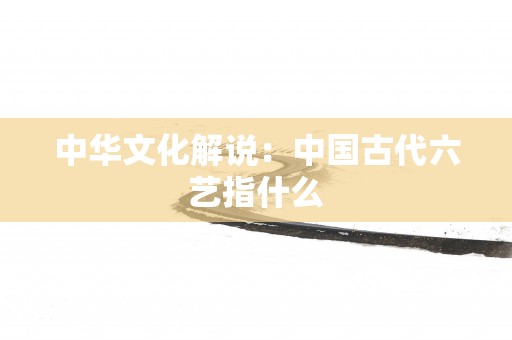 中华文化解说：中国古代六艺指什么