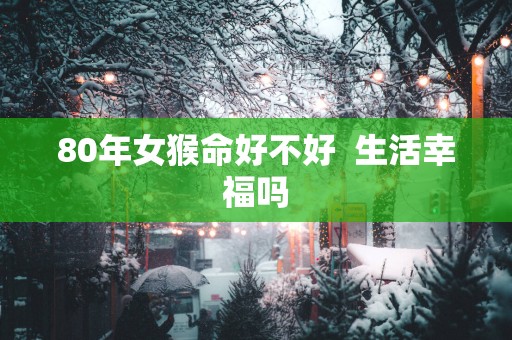 80年女猴命好不好  生活幸福吗