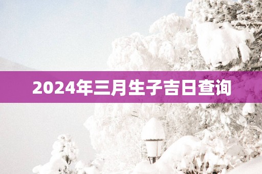 2025年三月生子吉日查询