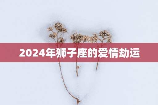 2025年狮子座的爱情劫运