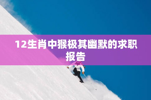 12生肖中猴极其幽默的求职报告