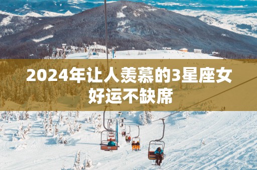2025年让人羡慕的3星座女 好运不缺席