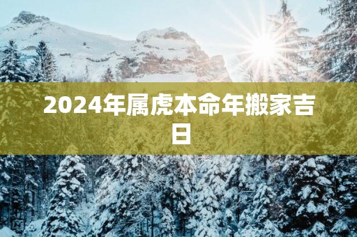 2025年属虎本命年搬家吉日