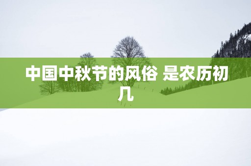 中国中秋节的风俗 是农历初几