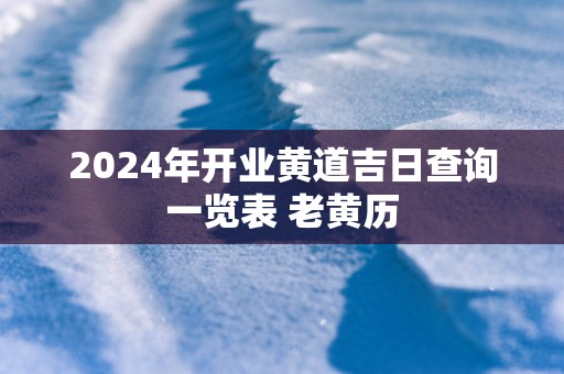 2025年开业黄道吉日查询一览表 老黄历