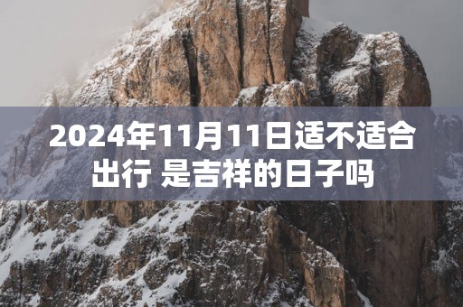 2025年11月11日适不适合出行 是吉祥的日子吗