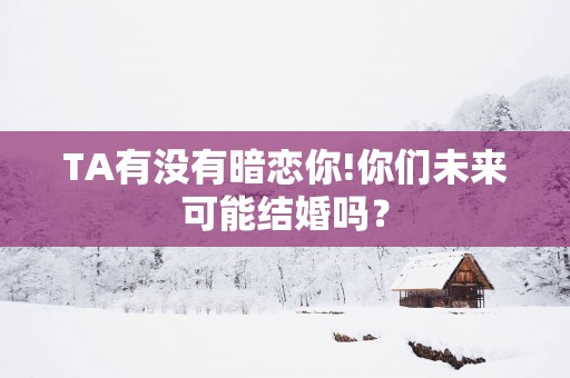TA有没有暗恋你!你们未来可能结婚吗？