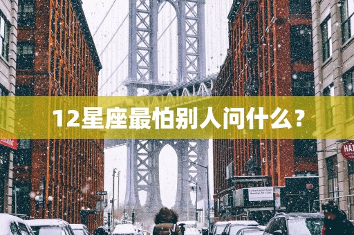 12星座最怕别人问什么？