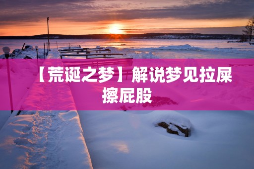 【荒诞之梦】解说梦见拉屎擦屁股