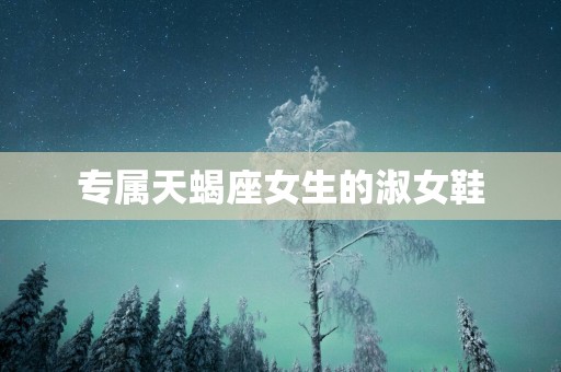 专属天蝎座女生的淑女鞋