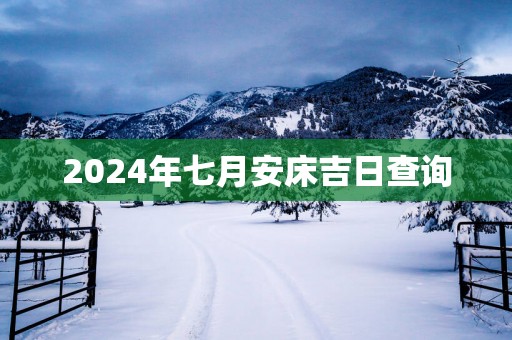 2025年七月安床吉日查询