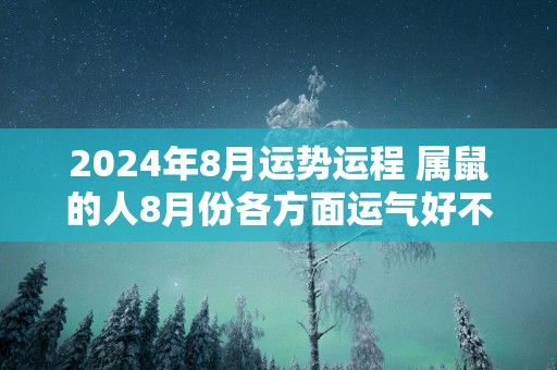 2025年8月运势运程 属鼠的人8月份各方面运气好不好