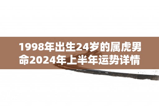 1998年出生24岁的属虎男命2025年上半年运势详情