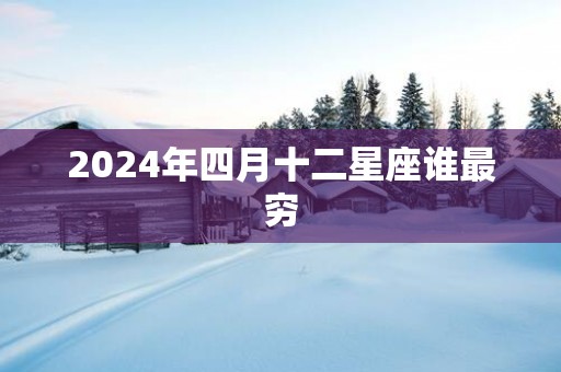 2025年四月十二星座谁最穷