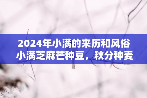 2025年小满的来历和风俗 小满芝麻芒种豆，秋分种麦好时候