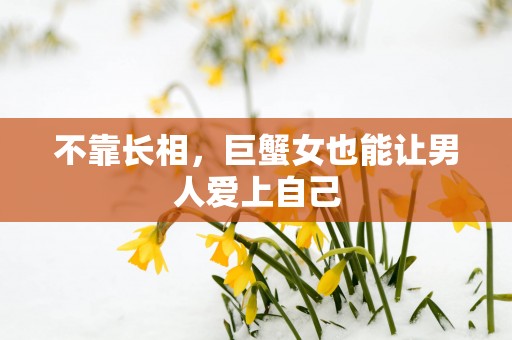 不靠长相，巨蟹女也能让男人爱上自己