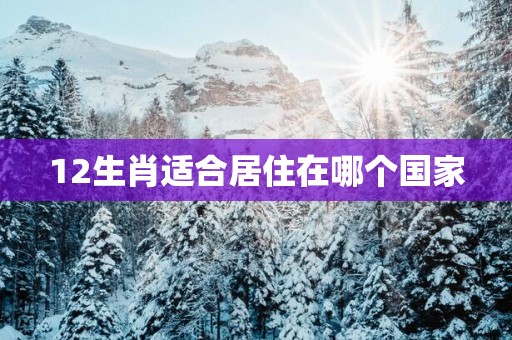 12生肖适合居住在哪个国家