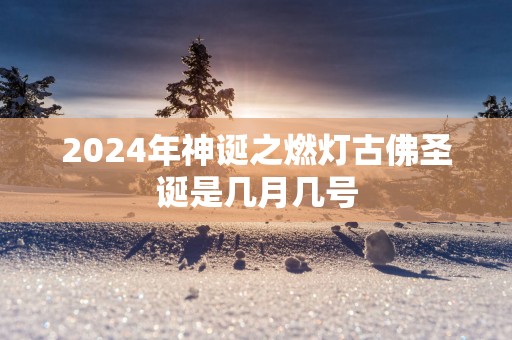 2025年神诞之燃灯古佛圣诞是几月几号