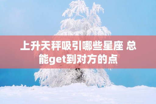 上升天秤吸引哪些星座 总能get到对方的点