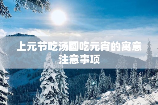 上元节吃汤圆吃元宵的寓意注意事项