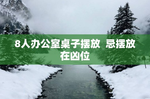 8人办公室桌子摆放  忌摆放在凶位