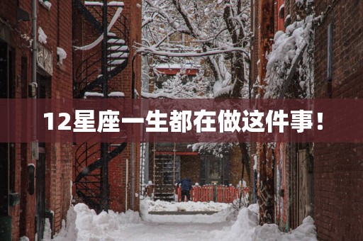 12星座一生都在做这件事！