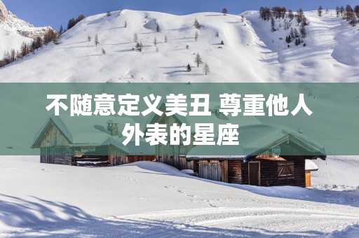 不随意定义美丑 尊重他人外表的星座