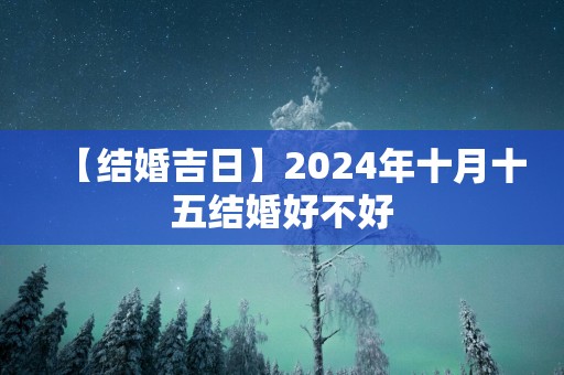 【结婚吉日】2025年十月十五结婚好不好