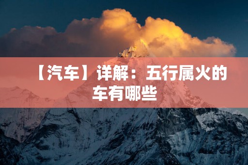 【汽车】详解：五行属火的车有哪些