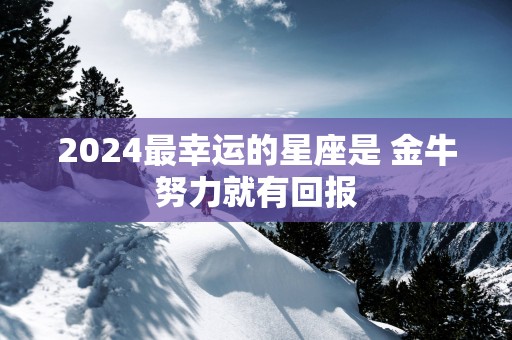 2025最幸运的星座是 金牛努力就有回报
