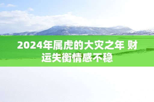 2025年属虎的大灾之年 财运失衡情感不稳