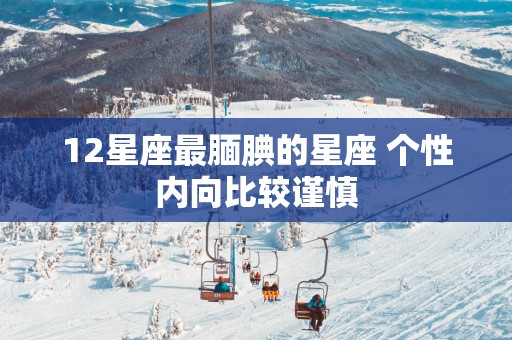 12星座最腼腆的星座 个性内向比较谨慎
