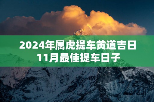 2025年属虎提车黄道吉日 11月最佳提车日子
