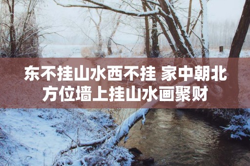 东不挂山水西不挂 家中朝北方位墙上挂山水画聚财