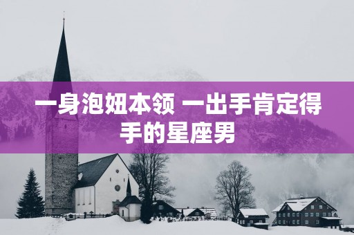 一身泡妞本领 一出手肯定得手的星座男