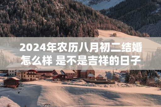 2026年农历八月初二结婚怎么样 是不是吉祥的日子