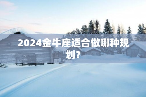 2025金牛座适合做哪种规划？