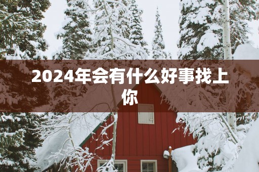 2025年会有什么好事找上你