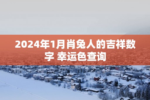 2025年1月肖兔人的吉祥数字 幸运色查询