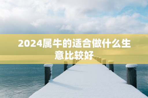 2025属牛的适合做什么生意比较好