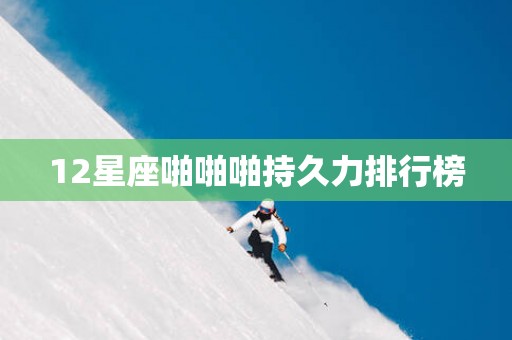 12星座啪啪啪持久力排行榜