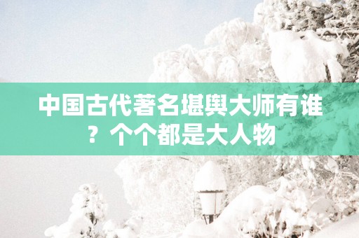 中国古代著名堪舆大师有谁？个个都是大人物