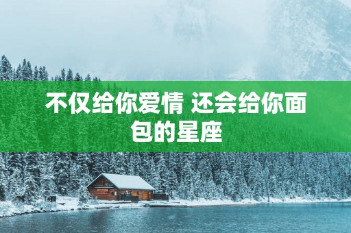 不仅给你爱情 还会给你面包的星座