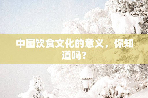 中国饮食文化的意义，你知道吗？
